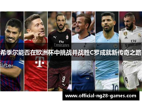 希季尔能否在欧洲杯中挑战并战胜C罗成就新传奇之路 希季尔能否在欧洲杯中挑战并战胜C罗成就新传奇之路