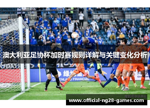澳大利亚足协杯加时赛规则详解与关键变化分析
