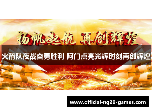 火箭队夜战奋勇胜利 阿门点亮光辉时刻再创辉煌 火箭队夜战奋勇胜利 阿门点亮光辉时刻再创辉煌