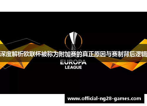 深度解析欧联杯被称为附加赛的真正原因与赛制背后逻辑 深度解析欧联杯被称为附加赛的真正原因与赛制背后逻辑