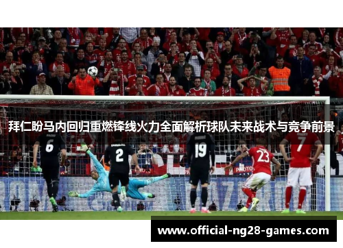 拜仁盼马内回归重燃锋线火力全面解析球队未来战术与竞争前景 拜仁盼马内回归重燃锋线火力全面解析球队未来战术与竞争前景