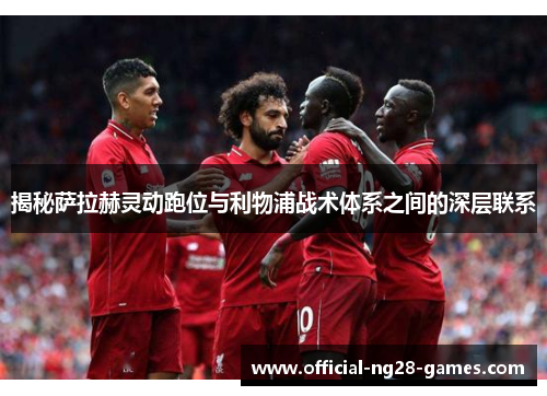 揭秘萨拉赫灵动跑位与利物浦战术体系之间的深层联系 揭秘萨拉赫灵动跑位与利物浦战术体系之间的深层联系