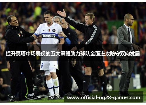 提升莫塔中场表现的五大策略助力球队全面进攻防守双向发展 提升莫塔中场表现的五大策略助力球队全面进攻防守双向发展