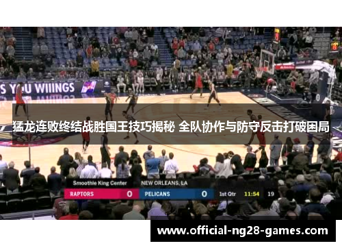 猛龙连败终结战胜国王技巧揭秘 全队协作与防守反击打破困局 猛龙连败终结战胜国王技巧揭秘 全队协作与防守反击打破困局