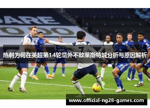 热刺为何在英超第14轮意外不敌莱斯特城分析与原因解析 热刺为何在英超第14轮意外不敌莱斯特城分析与原因解析