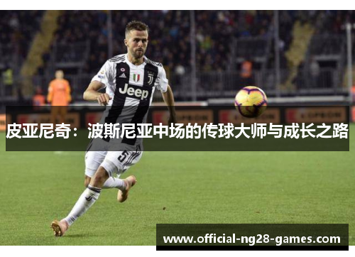 皮亚尼奇:波斯尼亚中场的传球大师与成长之路 皮亚尼奇:波斯尼亚中场的传球大师与成长之路