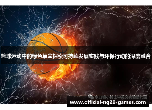 篮球运动中的绿色革命探索可持续发展实践与环保行动的深度融合