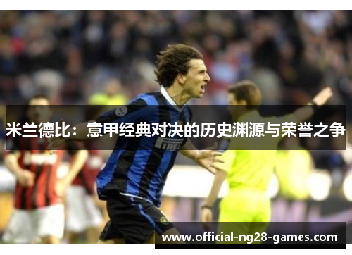 米兰德比:意甲经典对决的历史渊源与荣誉之争 米兰德比:意甲经典对决的历史渊源与荣誉之争