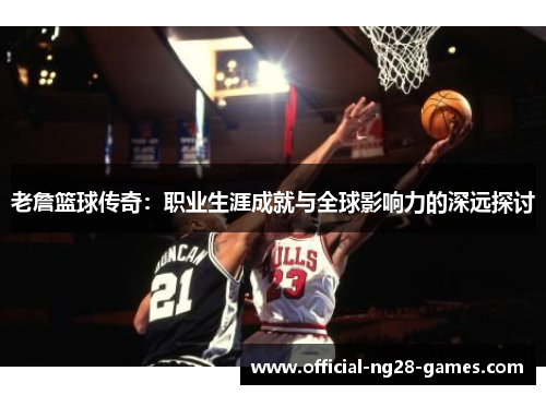 老詹篮球传奇:职业生涯成就与全球影响力的深远探讨 老詹篮球传奇:职业生涯成就与全球影响力的深远探讨