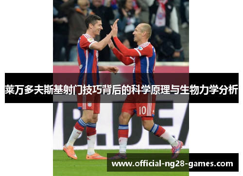 莱万多夫斯基射门技巧背后的科学原理与生物力学分析