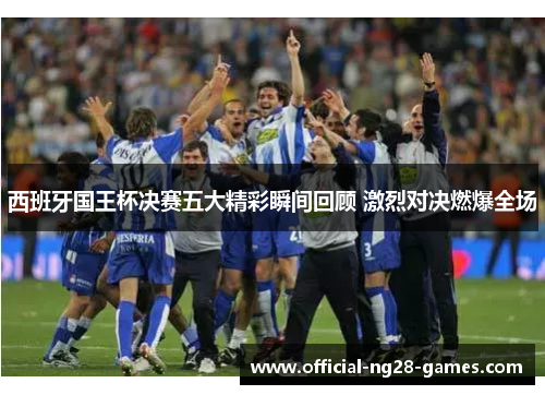 西班牙国王杯决赛五大精彩瞬间回顾 激烈对决燃爆全场