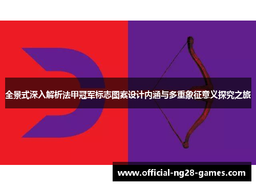 全景式深入解析法甲冠军标志图案设计内涵与多重象征意义探究之旅 全景式深入解析法甲冠军标志图案设计内涵与多重象征意义探究之旅