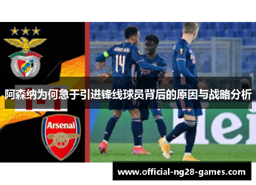 阿森纳为何急于引进锋线球员背后的原因与战略分析