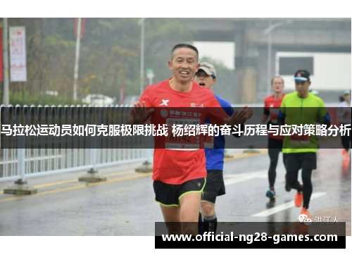 马拉松运动员如何克服极限挑战 杨绍辉的奋斗历程与应对策略分析