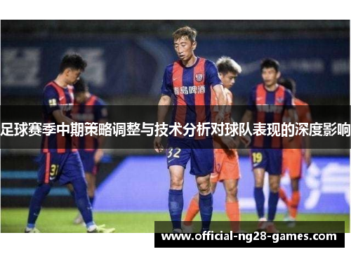 足球赛季中期策略调整与技术分析对球队表现的深度影响