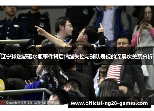 辽宁球迷怒砸水瓶事件背后情绪失控与球队表现的深层次关系分析