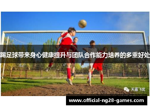 踢足球带来身心健康提升与团队合作能力培养的多重好处